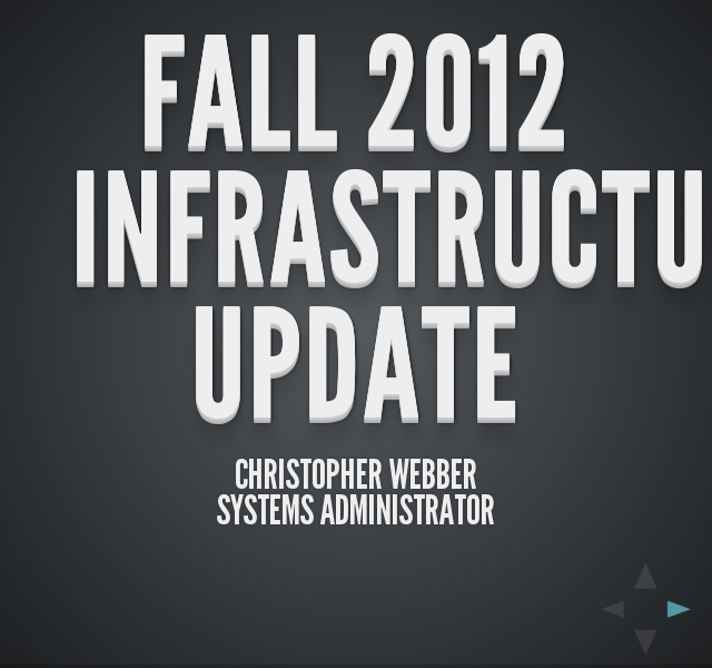 Fall 2012 Infrastructure Update12>
          Christopher WebberSystems Administrator
				 – Internal Infrastructure – Cluster