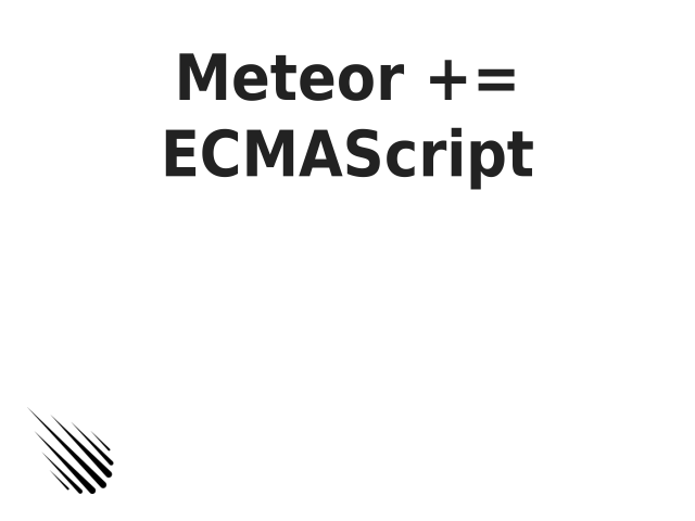 Meteor += ECMAScript – 
              How great?
             – 
              Example: for-of
              loops