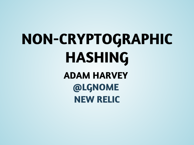 Non-cryptographic hashing – 
            Adam Harvey
            @LGnome
            New Relic
           – What?