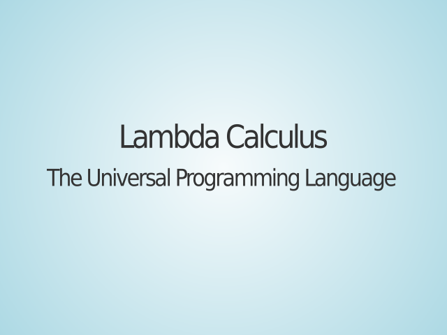 Lambda Calculus – The Universal Programming Language – Why λ Calculus?