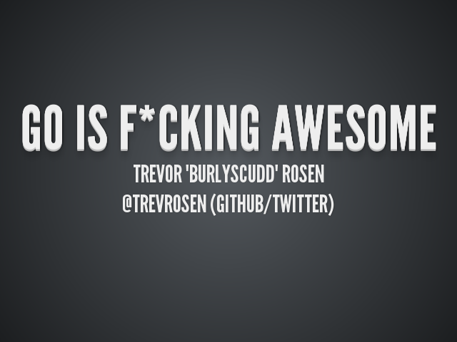 Go is f*cking awesome – Trevor "burlyscudd" Rosen – @trevrosen (GitHub/Twitter)