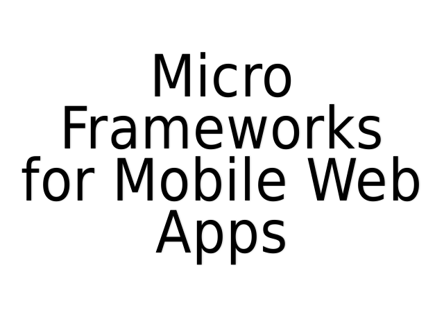 Micro Frameworks for Mobile Web Apps – Who is this guy? – What is a Micro Framework?