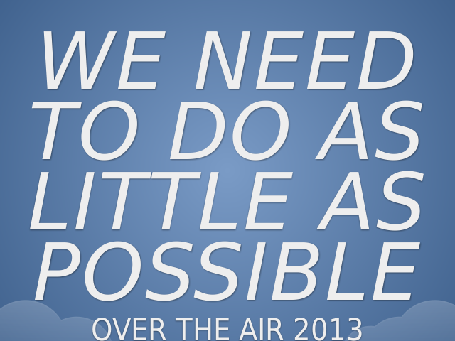 We Need to Do as Little as Possible – Over the Air 2013 – So glad to be back