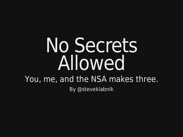 No Secrets
            Allowed
           – You, me, and the NSA makes three. – Reality check