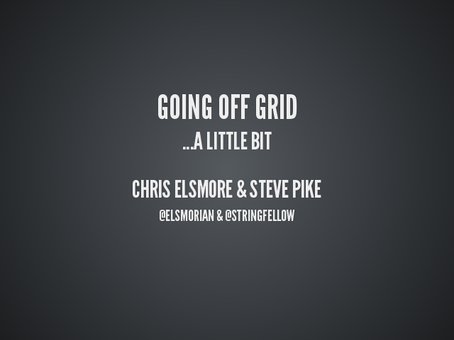 Going off grid – …a little bit – Chris Elsmore & Steve Pike