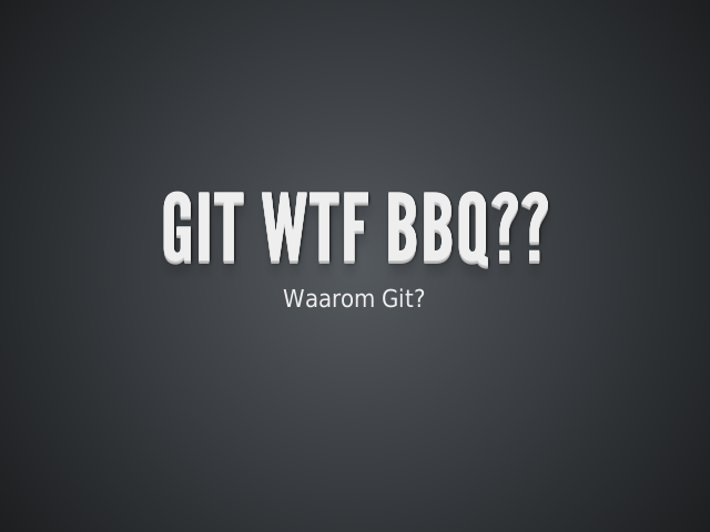 Git WTF BBQ?? – 1) Waarom versiebeheer – 2) Waarom dan Git?